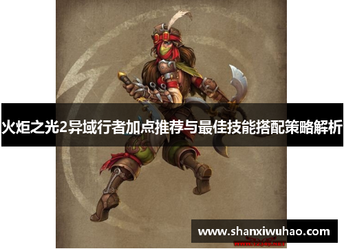 火炬之光2异域行者加点推荐与最佳技能搭配策略解析